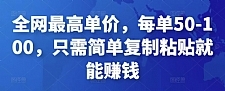 全网最高单价，每单50-100，只需简单复制粘贴就能赚钱